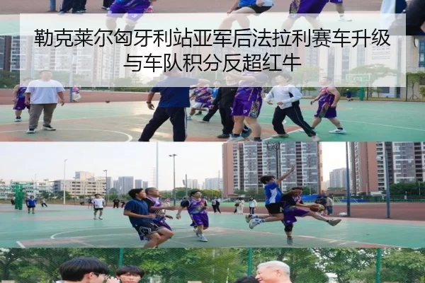 勒克莱尔匈牙利站亚军后法拉利赛车升级与车队积分反超红牛